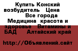 Купить Конский возбудитель › Цена ­ 2 300 - Все города Медицина, красота и здоровье » Витамины и БАД   . Алтайский край